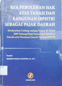 Bea Perolehan Hak atas Tanah dan Bangunan (BPTHTB) sebagai Pajak Daerah : Berdasarkan Undang-undang Nomor 28 Tahun 2009 Tentang Pajak Daerah dan Retribusi Daerah serta Peraturan Daerah tentang BPHTB