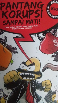 Pantang Korupsi Sampai Mati! : Cara Mudah mempelajari Pasal-Pasal Tindak Pidana Korupsi